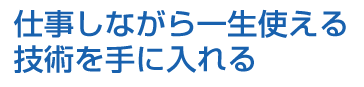 仕事しながら一生使える技術を手にいれる